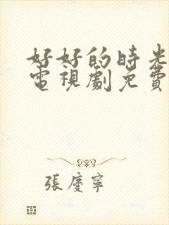 好好的时光梅婷电视剧免费播放