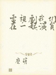 电视剧我们好好在一起演员表