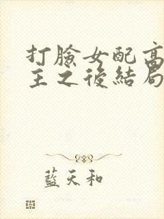 打脸女配高攀男主之后结局