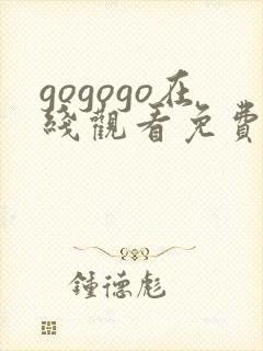 gogogo在线观看免费观看在线播放