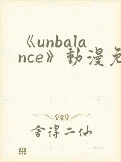 《unbalance》动漫免费观看
