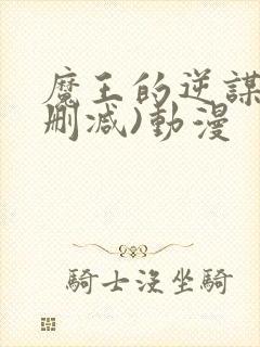 魔王的逆谋(未删减)动漫