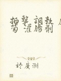 拍击 调教 虐菊 灌肠剂