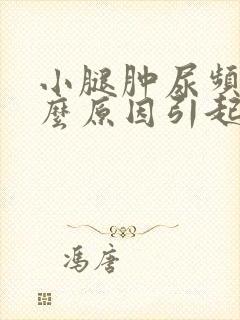 小腿肿尿频是什么原因引起的