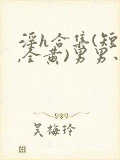 淫h合集(短篇,全黄)男男小说