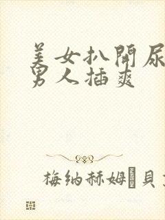 美女扒开尿口让男人插爽