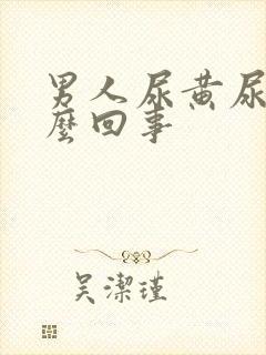 男人尿黄尿疼怎么回事