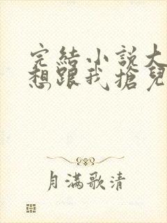 完结小说大佬总想跟我抢儿砸