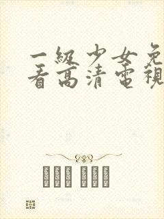 一级少女免费观看高清电视剧