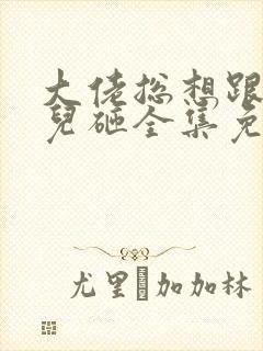 大佬总想跟我抢儿砸全集免费
