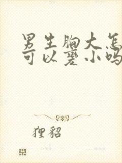 男生胸大怎么办可以变小吗封面