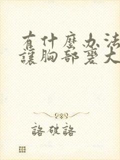 有什么办法可以让胸部变大一些