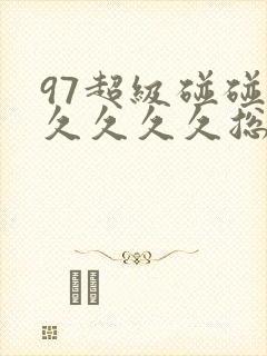 97超级碰碰碰久久久久总站