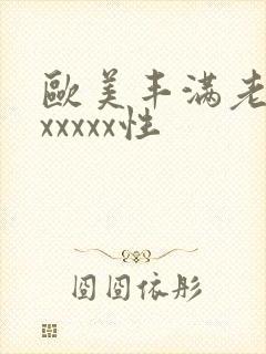 欧美丰满老熟妇xxxxx性