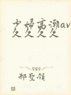 少妇高潮av久久久久久