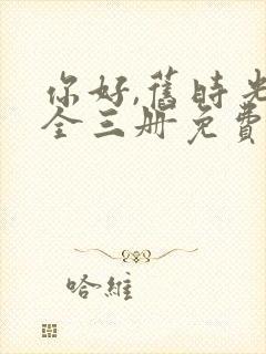 你好,旧时光:全三册免费阅读小说