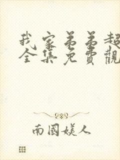 我家弟弟超级棒全集免费观看动漫版
