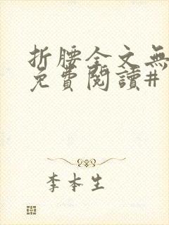 折腰全文无删减免费阅读#