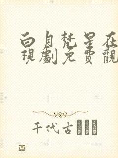 白月梵星在线电视剧免费观看28
