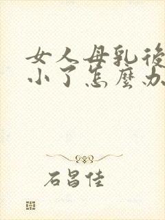 女人母乳后胸变小了怎么办