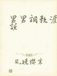 男男调教灌肠小说
