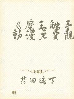 《魔王触手》手动漫免费观看全集高
