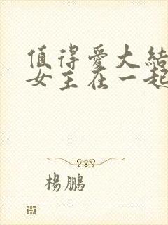 值得爱大结局男女主在一起了吗