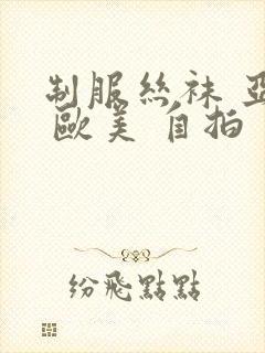 制服丝袜 亚洲 欧美 自拍