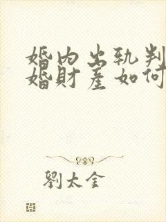 婚内出轨判决离婚财产如何分配