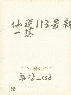 仙逆113最新一集封面