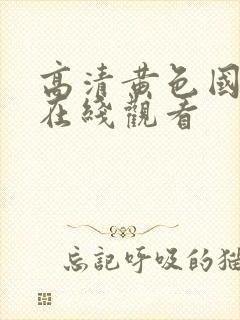 高清黄色国产片在线观看