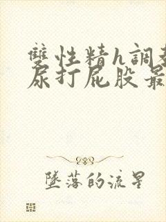 双性精h调教灌尿打屁股最新章节txt