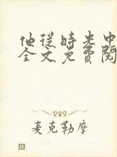 他从时光中走来全文免费阅读
