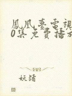 凤凰台电视剧40集免费播放