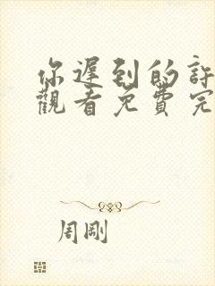 你迟到的许多年观看免费完整版