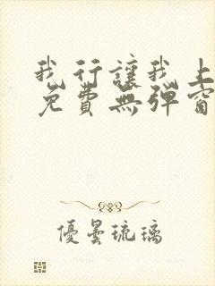 我行让我上全文免费无弹窗阅读