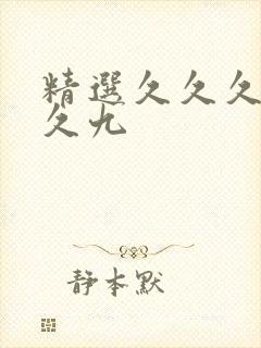 精选久久久久久久九