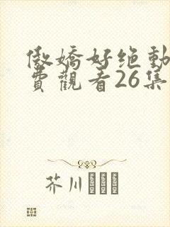 傲娇好绝动漫免费观看26集
