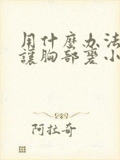 用什么办法可以让胸部变小