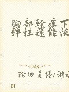 胸部干瘪下垂没弹性还能恢复吗