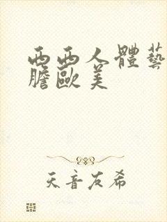 西西人体艺术大胆欧美