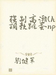强制高潮(h)调教跳蛋nph