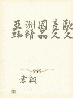 亚洲国产欧美日韩精品久久久