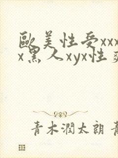 欧美性受xxxx黑人xyx性爽视频