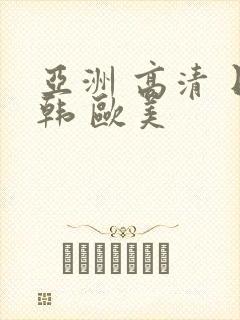 亚洲 高清 日韩 欧美
