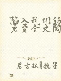 陷入我们的热恋免费全文阅读