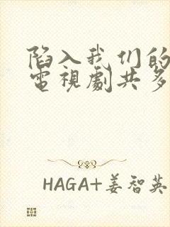 陷入我们的热恋电视剧共多少集