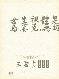 女生裸体是不打马赛克,无遮挡