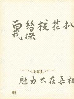 白丝校花扒腿让我操