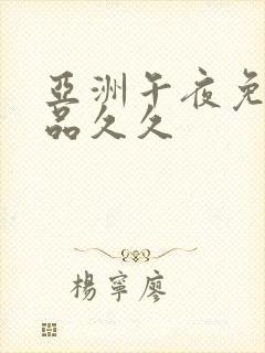 亚洲午夜免费精品久久